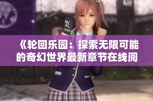 《轮回乐园：探索无限可能的奇幻世界最新章节在线阅读》