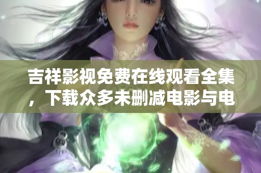 吉祥影视免费在线观看全集，下载众多未删减电影与电视剧