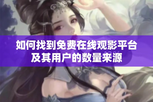 如何找到免费在线观影平台及其用户的数量来源