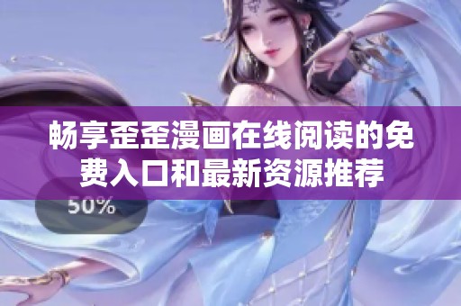 畅享歪歪漫画在线阅读的免费入口和最新资源推荐