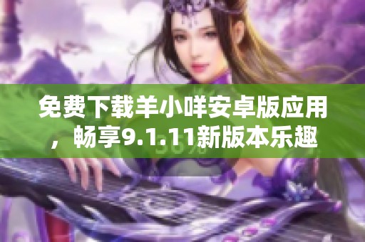 免费下载羊小咩安卓版应用，畅享9.1.11新版本乐趣