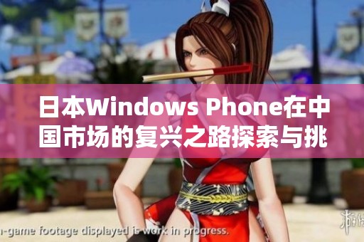 日本Windows Phone在中国市场的复兴之路探索与挑战