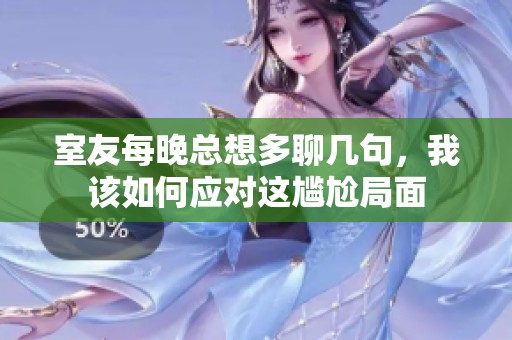 室友每晚总想多聊几句，我该如何应对这尴尬局面