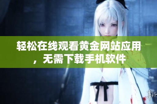 轻松在线观看黄金网站应用，无需下载手机软件