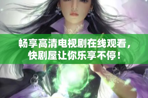 畅享高清电视剧在线观看，快剧屋让你乐享不停！