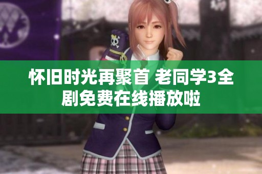 怀旧时光再聚首 老同学3全剧免费在线播放啦