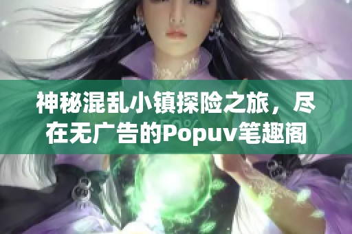 神秘混乱小镇探险之旅，尽在无广告的Popuv笔趣阁
