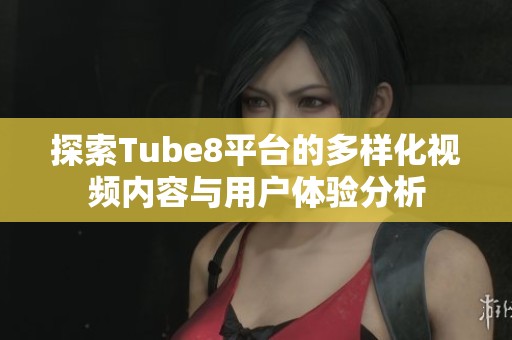探索Tube8平台的多样化视频内容与用户体验分析