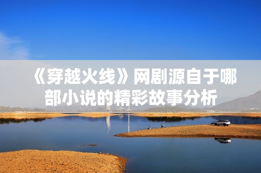 《穿越火线》网剧源自于哪部小说的精彩故事分析