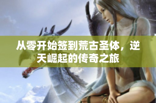 从零开始签到荒古圣体，逆天崛起的传奇之旅