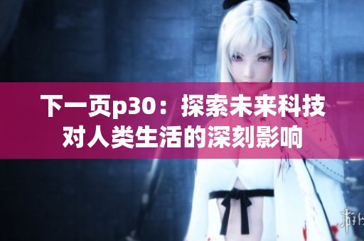 下一页p30：探索未来科技对人类生活的深刻影响