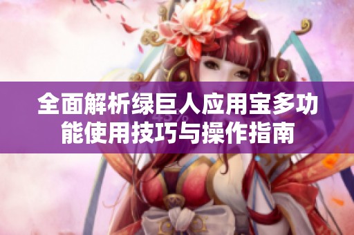 全面解析绿巨人应用宝多功能使用技巧与操作指南