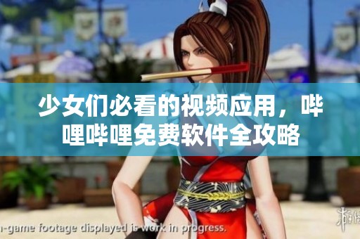 少女们必看的视频应用，哔哩哔哩免费软件全攻略