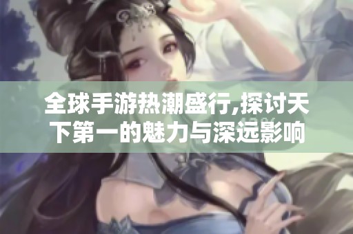 全球手游热潮盛行,探讨天下第一的魅力与深远影响