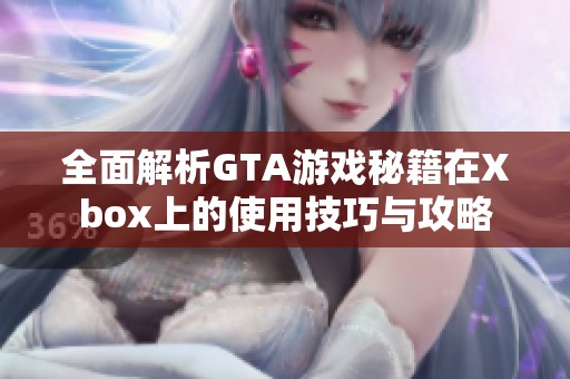 全面解析GTA游戏秘籍在Xbox上的使用技巧与攻略