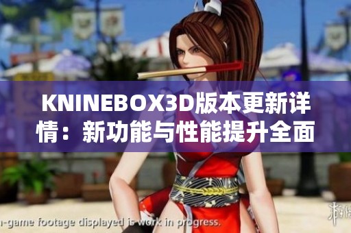 KNINEBOX3D版本更新详情：新功能与性能提升全面解析