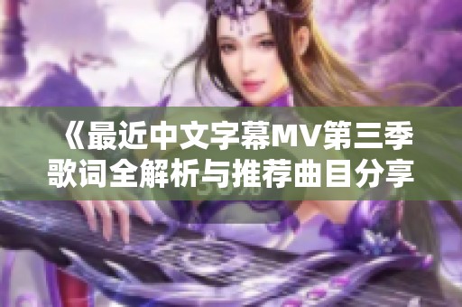 《最近中文字幕MV第三季歌词全解析与推荐曲目分享》