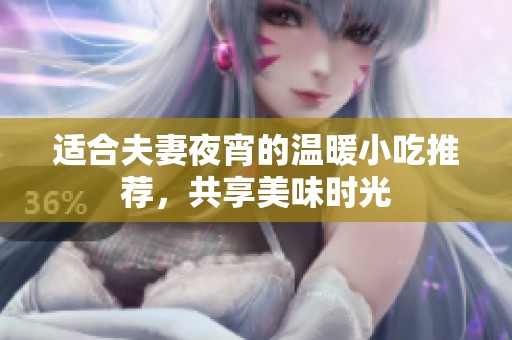适合夫妻夜宵的温暖小吃推荐，共享美味时光