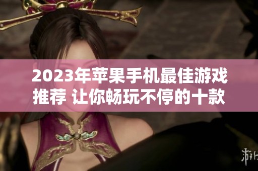 2023年苹果手机最佳游戏推荐 让你畅玩不停的十款佳作