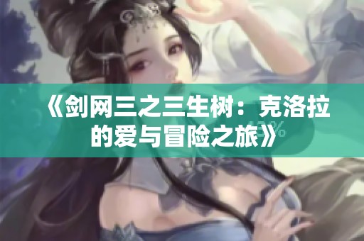 《剑网三之三生树：克洛拉的爱与冒险之旅》