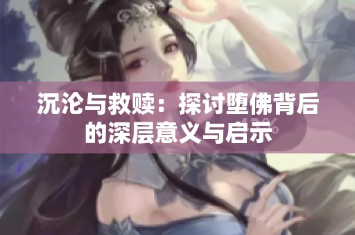 沉沦与救赎：探讨堕佛背后的深层意义与启示