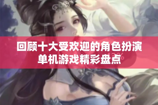 回顾十大受欢迎的角色扮演单机游戏精彩盘点