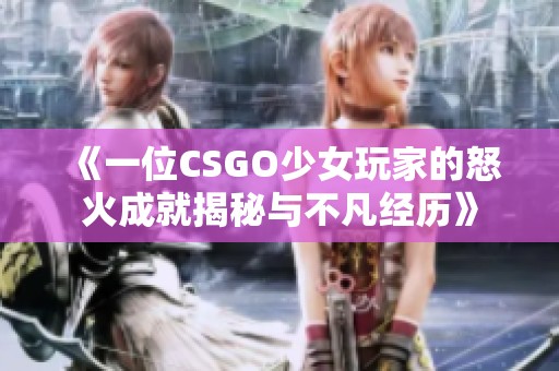 《一位CSGO少女玩家的怒火成就揭秘与不凡经历》