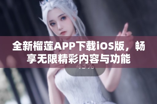 全新榴莲APP下载iOS版，畅享无限精彩内容与功能