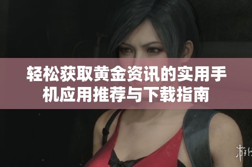 轻松获取黄金资讯的实用手机应用推荐与下载指南