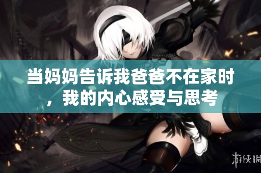 当妈妈告诉我爸爸不在家时，我的内心感受与思考