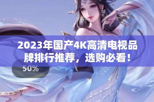 2023年国产4K高清电视品牌排行推荐，选购必看！