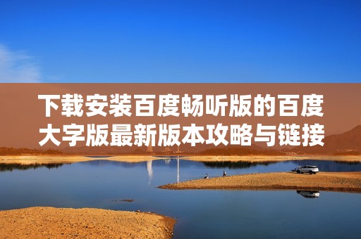 下载安装百度畅听版的百度大字版最新版本攻略与链接
