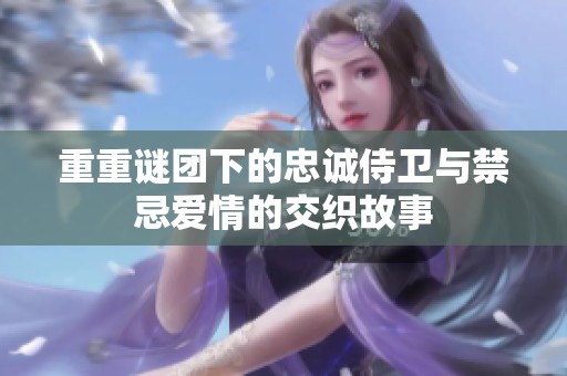 重重谜团下的忠诚侍卫与禁忌爱情的交织故事