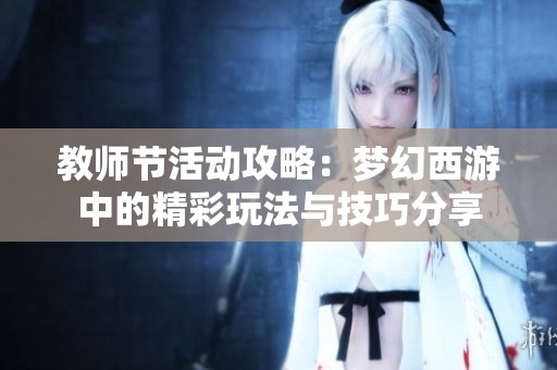 教师节活动攻略：梦幻西游中的精彩玩法与技巧分享