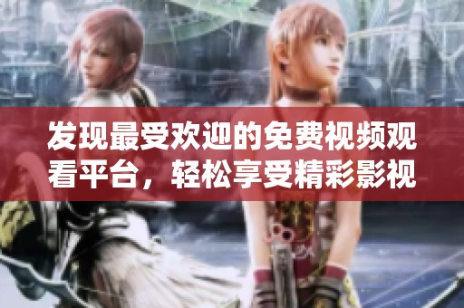 发现最受欢迎的免费视频观看平台，轻松享受精彩影视内容