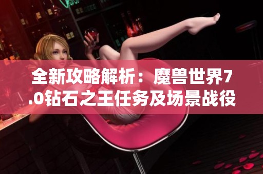 全新攻略解析：魔兽世界7.0钻石之王任务及场景战役探秘