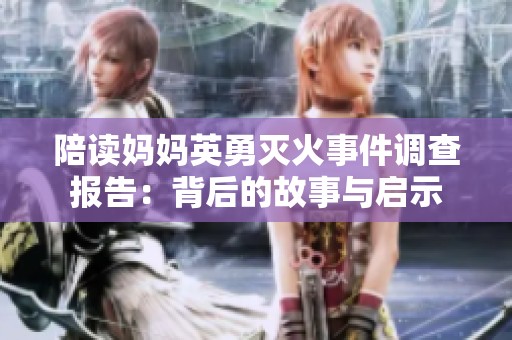 陪读妈妈英勇灭火事件调查报告：背后的故事与启示