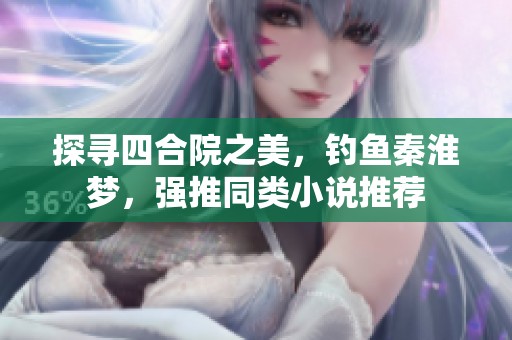 探寻四合院之美，钓鱼秦淮梦，强推同类小说推荐
