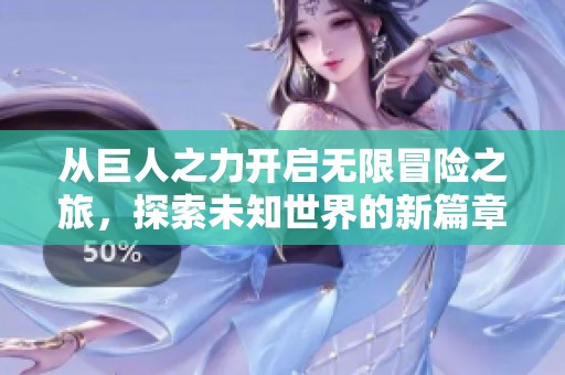 从巨人之力开启无限冒险之旅，探索未知世界的新篇章
