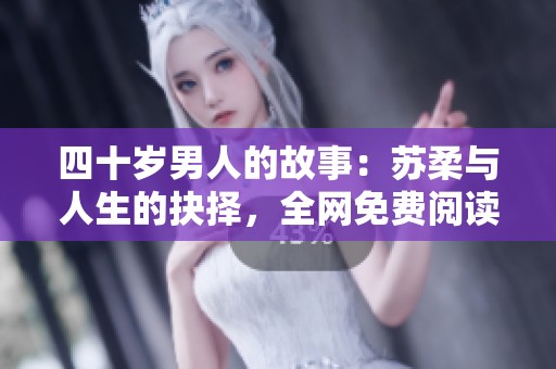 四十岁男人的故事：苏柔与人生的抉择，全网免费阅读