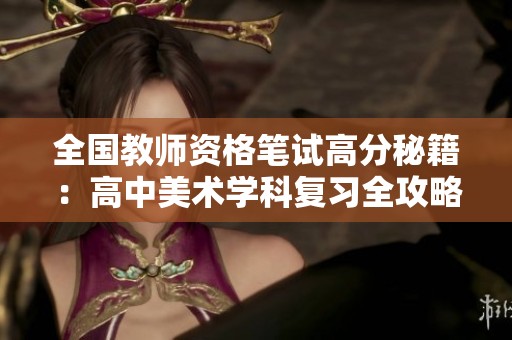 全国教师资格笔试高分秘籍：高中美术学科复习全攻略