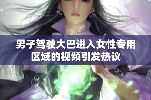 男子驾驶大巴进入女性专用区域的视频引发热议