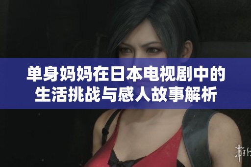 单身妈妈在日本电视剧中的生活挑战与感人故事解析