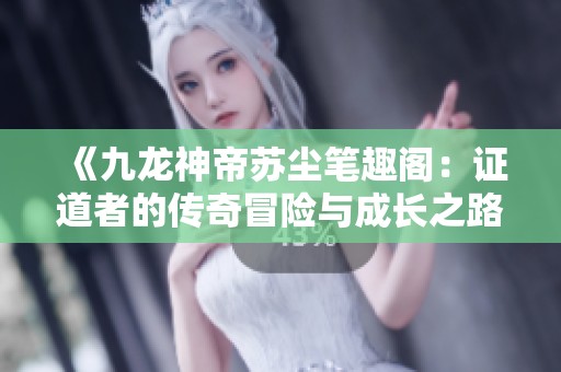 《九龙神帝苏尘笔趣阁：证道者的传奇冒险与成长之路》