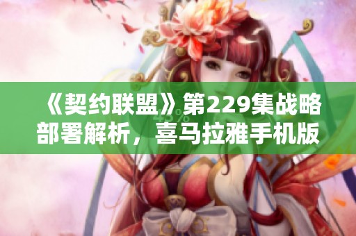 《契约联盟》第229集战略部署解析，喜马拉雅手机版免费聆听攻略