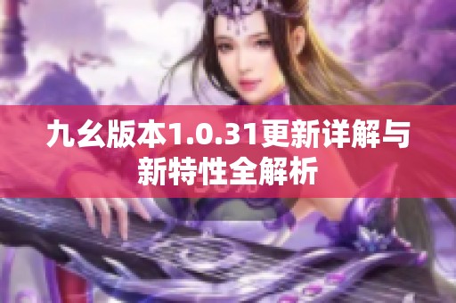 九幺版本1.0.31更新详解与新特性全解析