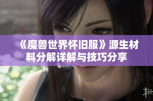 《魔兽世界怀旧服》源生材料分解详解与技巧分享