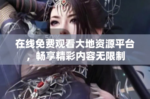 在线免费观看大地资源平台，畅享精彩内容无限制