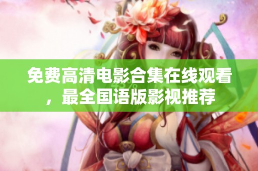 免费高清电影合集在线观看，最全国语版影视推荐