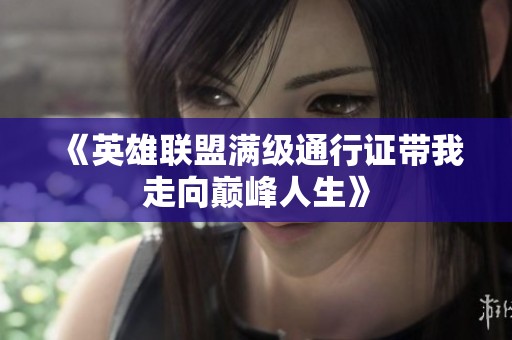 《英雄联盟满级通行证带我走向巅峰人生》